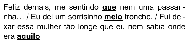 Alternativa C: "Feliz demais, me sentindo que nem uma passarinha… / Eu dei um sorrisinho meio troncho. / Fui deixar essa mulher tão longe que eu nem sabia onde era aquilo." Trechos destacados (negrito e sublinhado): que; meio; aquilo.
