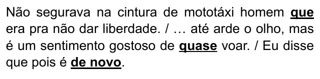 Alternativa D: "Não segurava na cintura de mototáxi homem que era pra não dar liberdade. / … até arde o olho, mas é um sentimento gostoso de quase voar. / Eu disse que pois é de novo." Trechos destacados (negrito e sublinhado): que; quase; de novo.