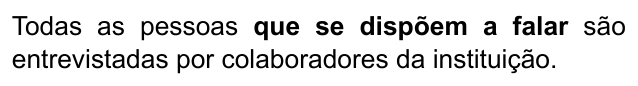 Alternativa C: "Todas as pessoas que se dispõem a falar são entrevistadas por colaboradores da instituição." Trechos destacados (negrito): que se dispõem a falar.