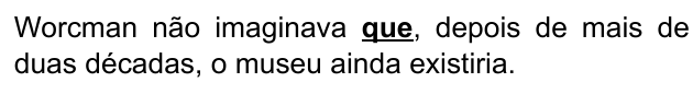 Alternativa A: "Worcman não imaginava que, depois de mais de duas décadas, o museu ainda existiria." Trechos destacados (negrito e sublinhado): que.
