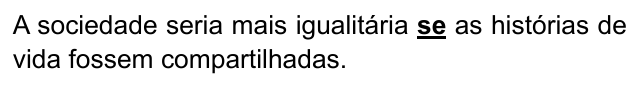 Alternativa C: "A sociedade seria mais igualitária se as histórias de vida fossem compartilhadas." Trechos destacados (negrito e sublinhado): se.