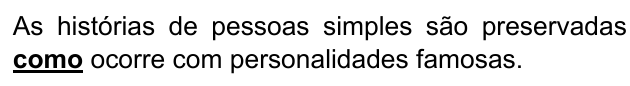 Alternativa D: "As histórias de pessoas simples são preservadas como ocorre com personalidades famosas." Trechos destacados (negrito e sublinhado): como.