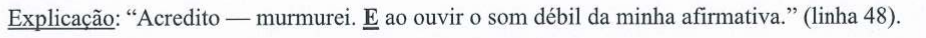 Alternativa D: Explicação: “Acredito — murmurei. E ao ouvir o som débil da minha afirmativa.” (linha 48). Em destaque (negrito e sublinhado): “E”. A relação semântica no início (“Explicação”) aparece sublinhada.