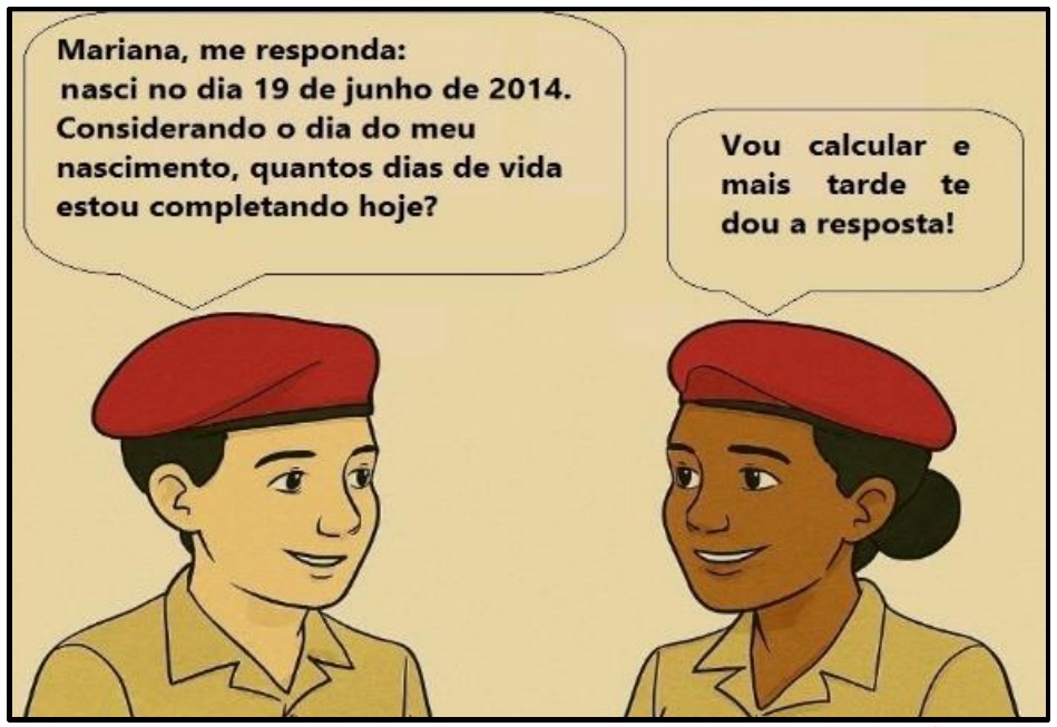 Ilustração de dois alunos de farda e boina vermelha conversando. Balão do menino (Nicodemos): “Mariana, me responda: nasci no dia 19 de junho de 2014. Considerando o dia do meu nascimento, quantos dias de vida estou completando hoje?”. Balão da menina (Mariana): “Vou calcular e mais tarde te dou a resposta!”.