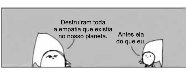 Tira em um quadro com fundo cinza: duas pequenas personagens com capuzes brancos pontudos. A da esquerda diz: “Destruíram toda a empatia que existia no nosso planeta.” A da direita responde: “Antes ela do que eu.”