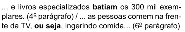 ... e livros especializados batiam os 300 mil exemplares. (4º parágrafo) / ... as pessoas comem na frente da TV, ou seja, ingerindo comida... (6º parágrafo). Destacados em negrito: “batiam” e “ou seja”.