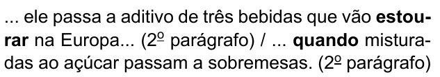 ... ele passa a aditivo de três bebidas que vão estourar na Europa... (2º parágrafo) / ... quando misturadas ao açúcar passam a sobremesas. (2º parágrafo). Destacados em negrito: “estourar” e “quando”.