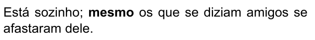 Está sozinho; mesmo os que se diziam amigos se afastaram dele. Destacado em negrito: “mesmo”.