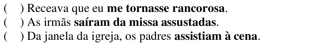 Reprodução das três frases da questão 05 com os predicados em negrito: “me tornasse rancorosa”, “saíram da missa assustadas” e “assistiam à cena”.