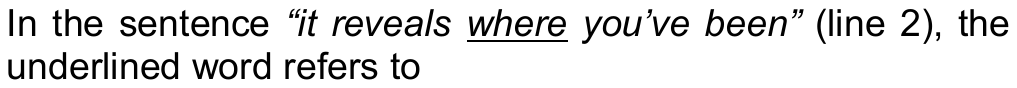 Comando da questão 03: In the sentence “it reveals where you’ve been” (line 2), the underlined word refers to — a palavra sublinhada é “where”.