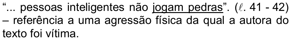 Alternativa a) da questão 19, com “jogam pedras” sublinhado: “... pessoas inteligentes não jogam pedras”. (ℓ. 41 - 42) – referência a uma agressão física da qual a autora do texto foi vítima.