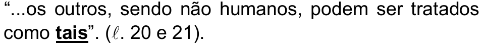 Alternativa b) da questão 25, com a palavra “tais” em destaque (negrito sublinhado): “...os outros, sendo não humanos, podem ser tratados como tais”. (ℓ. 20 e 21).