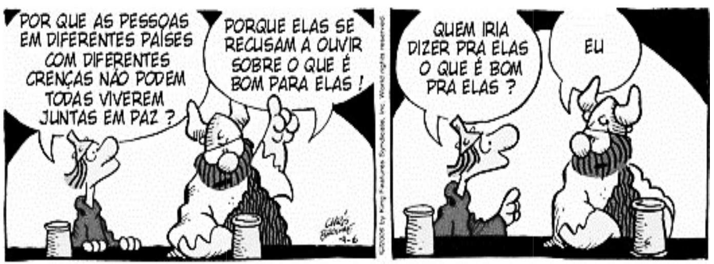 Texto 4: tirinha de Hagar em quatro quadrinhos. 1º: personagem pergunta “Por que as pessoas em diferentes países com diferentes crenças não podem todas viverem juntas em paz?”. 2º: Hagar responde “Porque elas se recusam a ouvir sobre o que é bom para elas!”. 3º: o personagem pergunta “Quem iria dizer pra elas o que é bom pra elas?”. 4º: Hagar responde “Eu”.