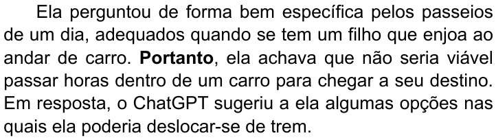 Terceiro parágrafo do texto, com “Portanto” em negrito: “Ela perguntou de forma bem específica pelos passeios de um dia, adequados quando se tem um filho que enjoa ao andar de carro. Portanto, ela achava que não seria viável passar horas dentro de um carro para chegar a seu destino. Em resposta, o ChatGPT sugeriu a ela algumas opções nas quais ela poderia deslocar-se de trem.”
