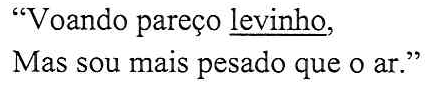 “Voando pareço levinho, / Mas sou mais pesado que o ar.” (A palavra “levinho” está sublinhada.)