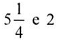 5 inteiros e 1/4 e 2