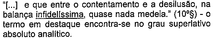 Alternativa D: “[...] e que entre o contentamento e a desilusão, na balança infidelíssima, quase nada medeia.” (10º§) - o termo em destaque encontra-se no grau superlativo absoluto analítico. — termo sublinhado: “infidelíssima”.