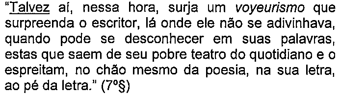 Alternativa C: “Talvez aí, nessa hora, surja um voyeurismo que surpreenda o escritor, lá onde ele não se adivinhava, quando pode se desconhecer em suas palavras, estas que saem de seu pobre teatro do quotidiano e o espreitam, no chão mesmo da poesia, na sua letra, ao pé da letra.” (7º§) — termo sublinhado: “Talvez”.
