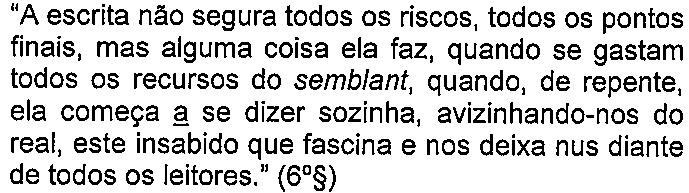 Alternativa C: “A escrita não segura todos os riscos, todos os pontos finais, mas alguma coisa ela faz, quando se gastam todos os recursos do semblant, quando, de repente, ela começa a se dizer sozinha, avizinhando-nos do real, este insabido que fascina e nos deixa nus diante de todos os leitores.” (6º§) — termo sublinhado: “a” (em “começa a se dizer”).