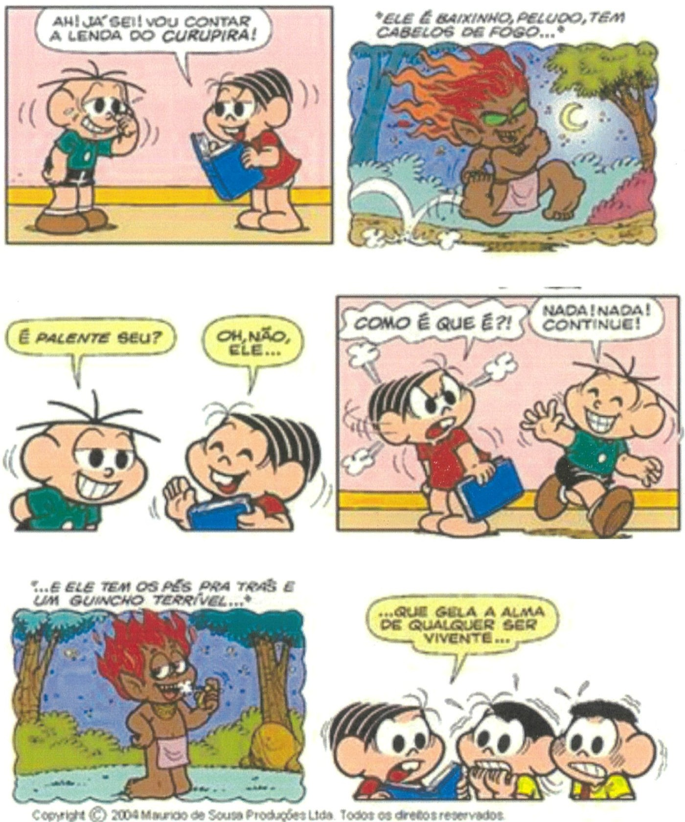 Tirinha da Turma da Mônica em seis quadros. 1) Cebolinha, coçando a cabeça, e Mônica, segurando um livro; Mônica diz: “AH! JÁ SEI! VOU CONTAR A LENDA DO CURUPIRA!”. 2) Legenda: “*ELE É BAIXINHO, PELUDO, TEM CABELOS DE FOGO...*”, sobre o Curupira correndo na floresta à noite. 3) Cebolinha pergunta: “É PALENTE SEU?”; Mônica responde: “OH, NÃO, ELE...”. 4) Mônica, irritada: “COMO É QUE É?!”; Cebolinha, sorrindo: “NADA! NADA! CONTINUE!”. 5) Legenda: “*...E ELE TEM OS PÉS PRA TRÁS E UM GUINCHO TERRÍVEL...*”, sobre o Curupira fumando cachimbo na floresta. 6) Mônica, lendo o livro: “...QUE GELA A ALMA DE QUALQUER SER VIVENTE...”, e três crianças assustadas. Rodapé: Copyright © 2004 Mauricio de Sousa Produções Ltda. Todos os direitos reservados.