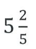 Número misto: 5 inteiros e dois quintos.