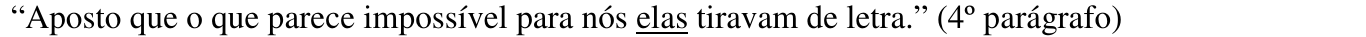 “Aposto que o que parece impossível para nós elas tiravam de letra.” (4º parágrafo) Trecho sublinhado: “elas”.