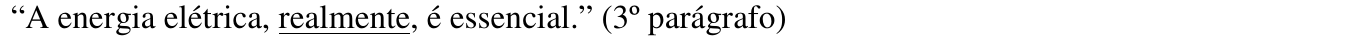 “A energia elétrica, realmente, é essencial.” (3º parágrafo) Trecho sublinhado: “realmente”.