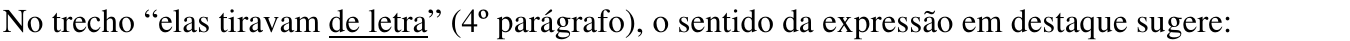 Enunciado: “No trecho “elas tiravam de letra” (4º parágrafo), o sentido da expressão em destaque sugere:” A expressão “de letra” aparece sublinhada.