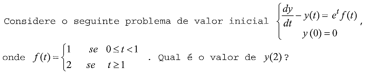 Considere o seguinte problema de valor inicial: dy/dt − y(t) = eᵗ f(t), y(0) = 0, onde f(t) = 1 se 0 ≤ t < 1 e f(t) = 2 se t ≥ 1. Qual é o valor de y(2)?