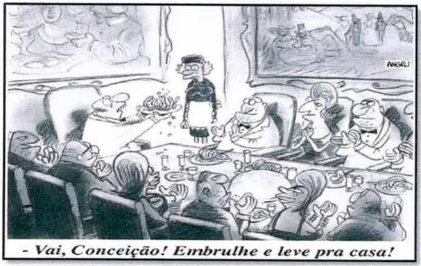 Charge: em um salão luxuoso, pessoas bem vestidas e bem alimentadas estão sentadas a uma mesa farta; o anfitrião estende à empregada uma travessa com restos de comida. Legenda: “- Vai, Conceição! Embrulhe e leve pra casa!”.