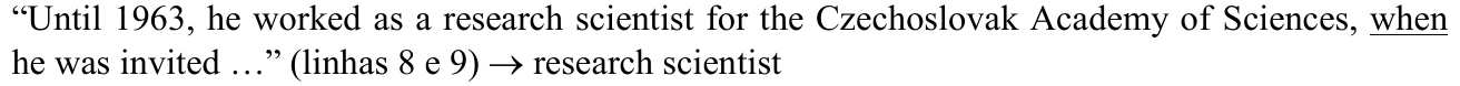 “Until 1963, he worked as a research scientist for the Czechoslovak Academy of Sciences, when he was invited …” (linhas 8 e 9) → research scientist — termo sublinhado: when.