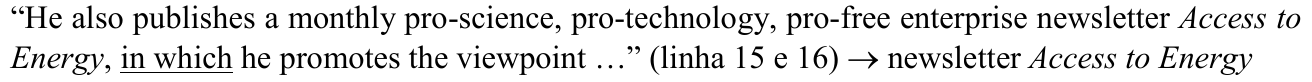 “He also publishes a monthly pro-science, pro-technology, pro-free enterprise newsletter Access to Energy, in which he promotes the viewpoint …” (linha 15 e 16) → newsletter Access to Energy — termo sublinhado: in which.
