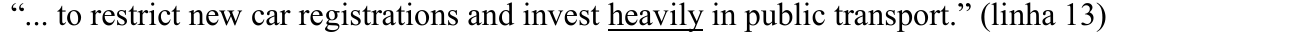 “... to restrict new car registrations and invest heavily in public transport.” (linha 13) — termo sublinhado: heavily.
