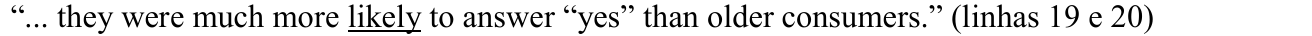 “... they were much more likely to answer “yes” than older consumers.” (linhas 19 e 20) — termo sublinhado: likely.