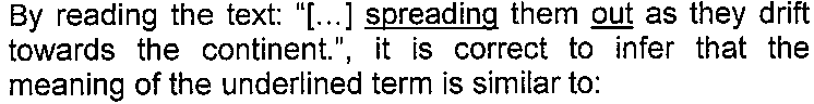 Texto do enunciado: By reading the text: "[...] spreading them out as they drift towards the continent.", it is correct to infer that the meaning of the underlined term is similar to: — com as palavras "spreading" e "out" sublinhadas.