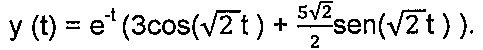 y(t) = e elevado a menos t, vezes (3 cos(raiz de 2 t) + (5 raiz de 2)/2 sen(raiz de 2 t)).