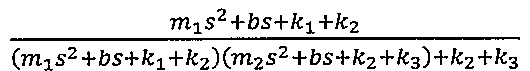 (m1 s² + bs + k1 + k2) / ((m1 s² + bs + k1 + k2)(m2 s² + bs + k2 + k3) + k2 + k3)