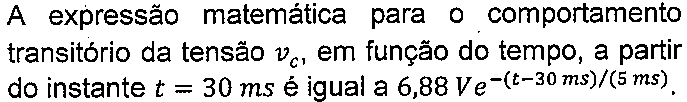 A expressão matemática para o comportamento transitório da tensão vc, em função do tempo, a partir do instante t = 30 ms é igual a 6,88 V e elevado a −(t − 30 ms)/(5 ms).