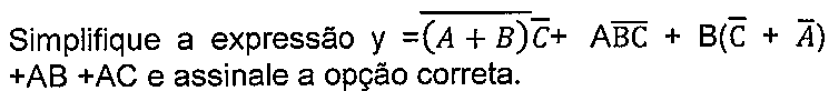Texto do enunciado: Simplifique a expressão y = (A + B) barrado vezes C barrado + A vezes (B C) barrado + B(C barrado + A barrado) + AB + AC e assinale a opção correta.