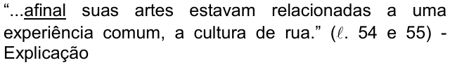 Alternativa c: “...afinal suas artes estavam relacionadas a uma experiência comum, a cultura de rua.” (ℓ. 54 e 55) - Explicação, com “afinal” sublinhado.