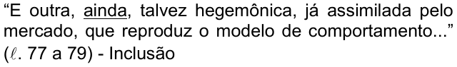 Alternativa d: “E outra, ainda, talvez hegemônica, já assimilada pelo mercado, que reproduz o modelo de comportamento...” (ℓ. 77 a 79) - Inclusão, com “ainda” sublinhado.
