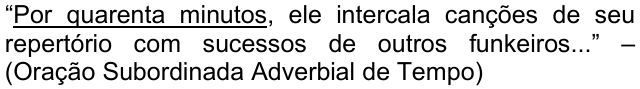 Alternativa b: “Por quarenta minutos, ele intercala canções de seu repertório com sucessos de outros funkeiros...” – (Oração Subordinada Adverbial de Tempo), com “Por quarenta minutos” sublinhado.