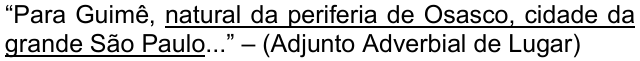 Alternativa c: “Para Guimê, natural da periferia de Osasco, cidade da grande São Paulo...” – (Adjunto Adverbial de Lugar), com “natural da periferia de Osasco, cidade da grande São Paulo” sublinhado.