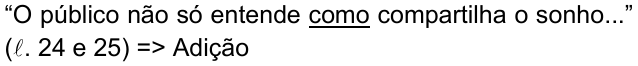 Alternativa a: “O público não só entende como compartilha o sonho...” (ℓ. 24 e 25) => Adição, com a palavra “como” sublinhada.