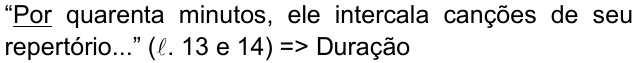 Alternativa c: “Por quarenta minutos, ele intercala canções de seu repertório...” (ℓ. 13 e 14) => Duração, com a palavra “Por” sublinhada.