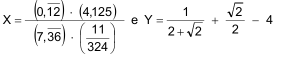 X igual a (0,12 com o período 12 sobrelinhado, isto é, dízima 0,1212...) vezes (4,125), dividido por (7,36 com o período 36 sobrelinhado) vezes (11 sobre 324); e Y igual a 1 sobre (2 mais raiz de 2), mais raiz de 2 sobre 2, menos 4.