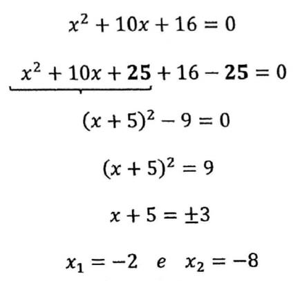 Exemplo: x² + 10x + 16 = 0; x² + 10x + 25 + 16 − 25 = 0, com chave sob x² + 10x + 25 e o 25 em negrito; (x + 5)² − 9 = 0; (x + 5)² = 9; x + 5 = ±3; x₁ = −2 e x₂ = −8.