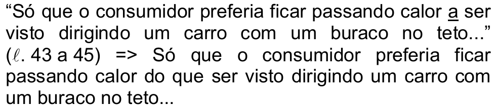 “Só que o consumidor preferia ficar passando calor a ser visto dirigindo um carro com um buraco no teto...” (ℓ. 43 a 45) => Só que o consumidor preferia ficar passando calor do que ser visto dirigindo um carro com um buraco no teto... A preposição “a” do trecho original está sublinhada.
