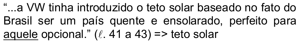“...a VW tinha introduzido o teto solar baseado no fato do Brasil ser um país quente e ensolarado, perfeito para aquele opcional.” (ℓ. 41 a 43) => teto solar. O termo “aquele” está sublinhado.