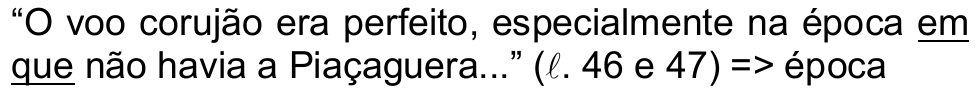 “O voo corujão era perfeito, especialmente na época em que não havia a Piaçaguera...” (ℓ. 46 e 47) => época. O termo “em que” está sublinhado.